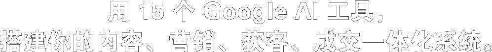 用 15 个 Google AI 工具，搭建你的内容、营销、获客、成交一体化系统。